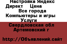 Настройка Яндекс Директ. › Цена ­ 5 000 - Все города Компьютеры и игры » Услуги   . Свердловская обл.,Артемовский г.